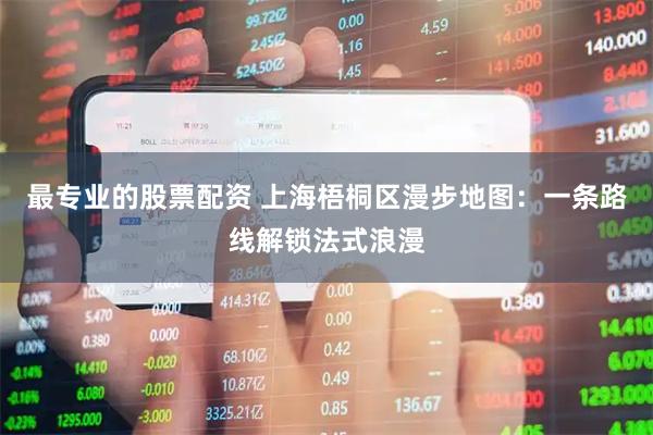 最专业的股票配资 上海梧桐区漫步地图：一条路线解锁法式浪漫