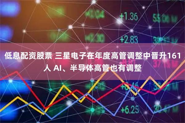 低息配资股票 三星电子在年度高管调整中晋升161人 AI、半导体高管也有调整