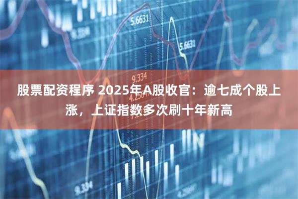股票配资程序 2025年A股收官：逾七成个股上涨，上证指数多次刷十年新高