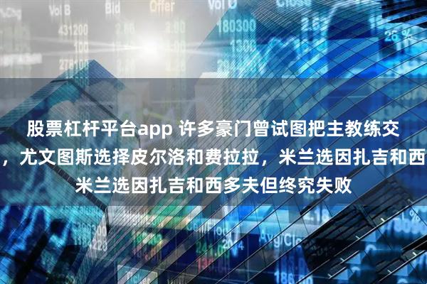 股票杠杆平台app 许多豪门曾试图把主教练交给新秀功勋球员，尤文图斯选择皮尔洛和费拉拉，米兰选因扎吉和西多夫但终究失败