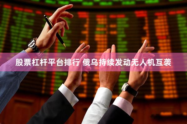 股票杠杆平台排行 俄乌持续发动无人机互袭
